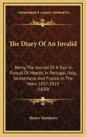 The Diary of an Invalid; Being the Journal of a Tour in Pursuit of Health in Portugal, Italy, Switzerland, and France in the Years 1817, 1818, and 1819 1179953703 Book Cover