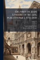 Oeuvres de Jean Lemaire de Belges, publiées par J. Stecher Volume 4 1172374260 Book Cover