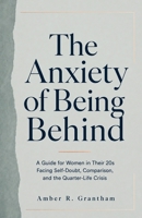 The Anxiety of Being Behind: A Guide for Women in Their 20s Facing Self-Doubt, Comparison, and the Quarter-Life Crisis B0H8KBLDSV Book Cover