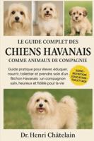 LE GUIDE COMPLET DES CHIENS HAVANAIS COMME ANIMAUX DE COMPAGNIE: Guide pratique pour élever, éduquer, nourrir, toiletter et prendre soin d' un Bichon ... compagnon sain, heureux et fidèle pour la vie B0G4FFQ9DY Book Cover