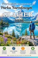 Przewodnik turystyczny po Parku Narodowym Glacier 2026: Ukryte perelki, malownicze trasy, spotkania z dzika przyroda i niezapomniane przygody (Polish Edition) B0H6SQMBRV Book Cover