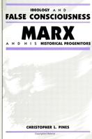Ideology and False Consciousness: Marx and His Historical Progenitors (S U N Y Series in the Philosophy of the Social Sciences) 0791414329 Book Cover