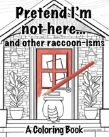 Pretend I’m not here and other raccoon-isms: A coloring book B0CP7H97SJ Book Cover