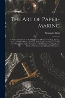 The Art of Paper-making: a Practical Handbook of the Manufacture of Paper From Rags, Esparto, Straw, and Other Fibrous Materials, Including the ... and Appliances Used, to Which Are... 1013807316 Book Cover