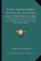 Tony Alexander's Practical Hunters And Trappers Guide: The Secrets Of The Art Told By An Experienced Trapper In His Own Way 114626318X Book Cover