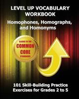 LEVEL UP VOCABULARY WORKBOOK Homophones, Homographs, and Homonyms: 101 Skill-Building Practice Exercises for Grades 2 to 5 1484877640 Book Cover
