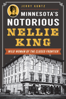 Minnesota's Notorious Nellie King: Wild Woman of the Closed Frontier 1626192073 Book Cover