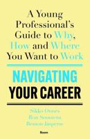 Navigating Your Career: A Young Professional's Guide to Why, How and Where You Want to Work 9024458390 Book Cover