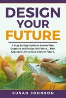 Design your Future: A Step by Step Guide on how to Plan, Organize and Design the Future.... Best Approach Life to have a Better Future.. 1092974784 Book Cover