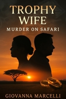 TROPHY WIFE: MURDER ON SAFARI: Unveiling Greed, Betrayal, and Justice in a True Crime Tragedy B0FJMRC3RG Book Cover