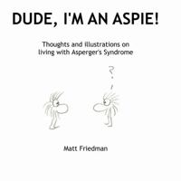 Dude, I'm An Aspie!: Thoughts and Illustrations on Living with Asperger's Syndrome 1300027959 Book Cover