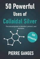 50 Powerful Uses of Colloidal Silver. 50 sheets: The natural guide to disinfect, protect, and revitalize B0FHVRJLML Book Cover