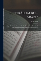 Betitkállim Bi'l-'arabi?: (sprechen Sie Arabisch?) Arabischer Sprachführer, Enthaltend Eine Kurze Grammatik, Gespräche Und Lesestücke B0BQN9K3NS Book Cover