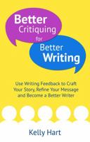 Better Critiquing for Better Writing: Use Writing Feedback to Craft Your Story, Refine Your Message and Become a Better Writer 0992343003 Book Cover