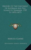 History Of The Continent Of Australia And The Island Of Tasmania, 1787 To 1870 1377424804 Book Cover