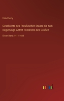 Geschichte des Preußischen Staats bis zum Regierungs-Antritt Friedrichs des Großen: Erster Band: 1411-1688 3368439553 Book Cover