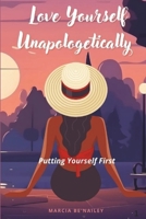 Love Yourself Unapologetically: Putting Yourself First B0DZP9667R Book Cover