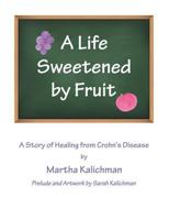 A Life Sweetened by Fruit: A Story of Healing from Crohn's Disease 1512720968 Book Cover