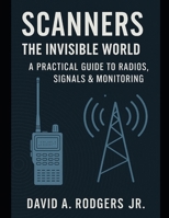 SCANNERS: The Invisible World - A Practical Guide to Radios, Signals & Monitoring (Off-Grid Radio Series) B0G7D7YFBF Book Cover