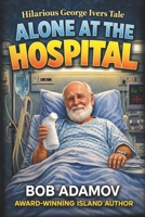 Alone At The Hospital: Hilarious George Ivers Tale (Senior Citizen George Ivers Series) B0H87WDPFV Book Cover