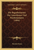 Die Begrabnisarten Der Amerikaner Und Nordostasiaten (1894) 1161070079 Book Cover