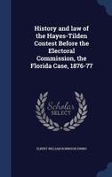History And Law Of The Hayes-Tilden Contest Before The Electoral Commission: The Florida Case, 1876-77 0548626294 Book Cover