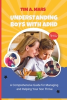 UNDERSTANDING BOYS WITH ADHD: A Comprehensive Guide for Managing, and Helping Your Son Thrive B0CLJX3H4Q Book Cover