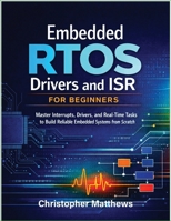 Embedded RTOS Drivers and ISR for Beginners: Master Interrupts, Drivers, and Real-Time Tasks to Build Reliable Embedded Systems from Scratch B0GJM6DXP8 Book Cover