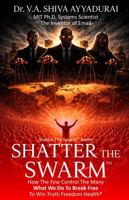 Shatter the Swarm: How the Few Control the Many. What We Do to Break Free to Win Truth Freedom Health. 0998504939 Book Cover