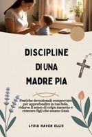 DISCIPLINE DI UNA MADRE PIA: Pratiche devozionali comprovate per approfondire la tua fede, ridurre il senso di colpa materno e crescere figli che amano Gesù B0FTMDTZ3T Book Cover