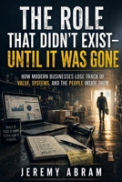 The Role That Didn’t Exist — Until It Was Gone: How Modern Businesses Lose Track of Value, Systems, and the People Inside Them B0GY893SF9 Book Cover