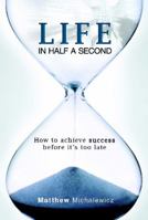 Life in Half a Second: How to Achieve Success Before It's Too Late 0992286107 Book Cover