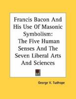 Francis Bacon And His Use Of Masonic Symbolism: The Five Human Senses And The Seven Liberal Arts And Sciences 143043015X Book Cover