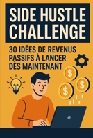 Side Hustle Challenge : 30 Idées de Revenus Passifs à Lancer Dès Maintenant (Business / gagner de l'argent facilement) (French Edition) B0F6T8C3M1 Book Cover