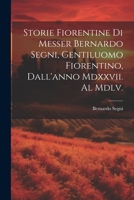 Storie Fiorentine Di Messer Bernardo Segni, Gentiluomo Fiorentino, Dall'anno Mdxxvii. Al Mdlv. 1021607983 Book Cover