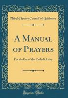 A Manual of Prayers: For the Use of the Catholic Laity (Classic Reprint) 133388849X Book Cover