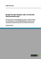 Kampf f?r den Glauben oder territoriale Machtausdehnung? : Die Gr?nde f?r das Eingreifen Gustavs II. Adolf, K?nig von Schweden, in den Drei?igj?hrigen Krieg von der Landung in Peenem?nde bis zum Heilb 3638824748 Book Cover