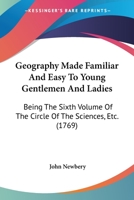 Geography Made Familiar And Easy To Young Gentlemen And Ladies: Being The Sixth Volume Of The Circle Of The Sciences, Etc. 110426045X Book Cover