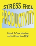 Stress Free Productivity: Commit to Your Intentions, And Get Things Done Now! A Practical Time Management Planner: A Blueprint for Achieving your Goals one day at a time for Entrepreneurs, Business Ow 171022326X Book Cover
