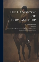 The Handbook of Horsemanship: Containing Plain Practical Rules for Riding, and Hints to the Reader On the Selection of Horses 1019549920 Book Cover