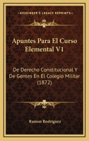 Apuntes Para El Curso Elemental V1: De Derecho Constitucional Y De Gentes En El Colegio Militar (1872) 116079281X Book Cover