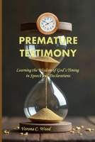 Premature Testimony: Learning the Wisdom of God’s Timing in Speech and Declarations B0FRGH8HNC Book Cover