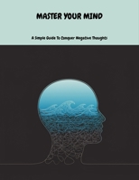 Master Your Mind: A Simple Guide To Conquer Negative Thoughts B0FNLMWQSY Book Cover