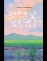 Meditation for Everyday Life – Finding Calm in a Noisy World B0G6FF7N32 Book Cover