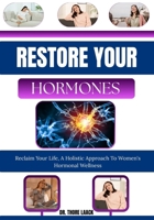 RESTORE YOUR HORMONES: Reclaim Your Life, A Holistic Approach To Women's Hormonal Wellness B0G6KF8ZH5 Book Cover