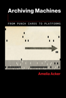 Archiving Machines: From Punch Cards to Platforms (The Information Society Series) 0262553244 Book Cover