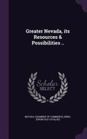 Greater Nevada, Its Resources & Possibilities .. 1359178643 Book Cover