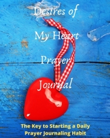 Desires of My Heart Prayer Journal : The Key to Starting an Everyday Prayer Journaling Habit 1677438878 Book Cover