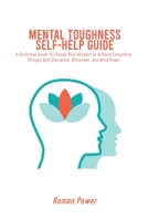 Mental Toughness Self-Help Guide: A Definitive Guide To Change Your Mindset To Achieve Everything Through Self-Discipline, Willpower, And Mind Power 1802539913 Book Cover