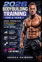 2026 Bodybuilding Training For A Year: Annual Training Plan to Build Muscle, Gain Strength and Get Ripped B0FQ3NWQBL Book Cover
